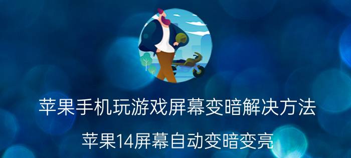 苹果手机玩游戏屏幕变暗解决方法 苹果14屏幕自动变暗变亮？